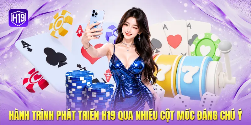 Hành trình phát triển H19 qua nhiều cột mốc đáng chú ý