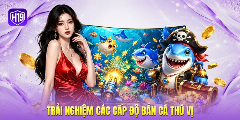 Trải nghiệm các cấp độ bắn cá thú vị